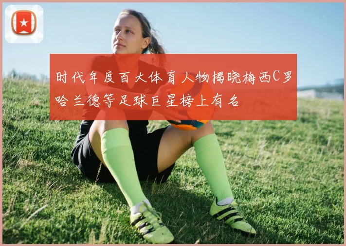 时代年度百大体育人物揭晓梅西C罗哈兰德等足球巨星榜上有名