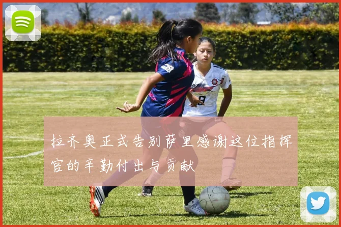 拉齐奥正式告别萨里感谢这位指挥官的辛勤付出与贡献