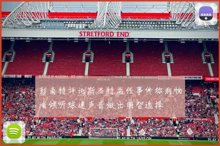 彭南特评论斯洛特离任事件称利物浦倾听球迷声音做出明智选择