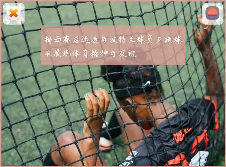 梅西赛后迅速与波特兰球员互换球衣展现体育精神与友谊
