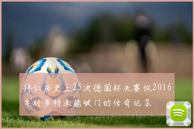 拜仁历史上25次德国杯决赛仅2016年对多特未能破门的传奇记录