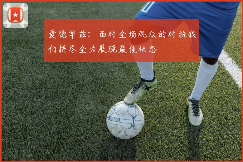 爱德华兹：面对全场观众的对抗我们拼尽全力展现最佳状态